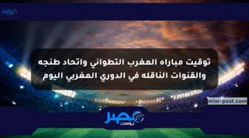توقيت مباراة المغرب التطواني وإتحاد طنجة والقنوات الناقلة في الدوري المغربي اليوم